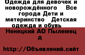 Одежда для девочек и новорождённого  - Все города Дети и материнство » Детская одежда и обувь   . Ненецкий АО,Пылемец д.